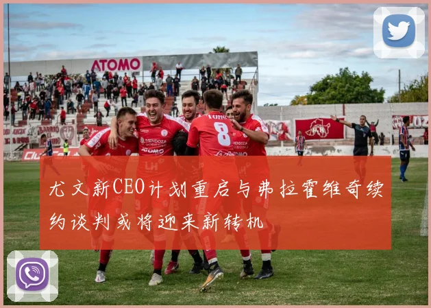 尤文新CEO计划重启与弗拉霍维奇续约谈判或将迎来新转机