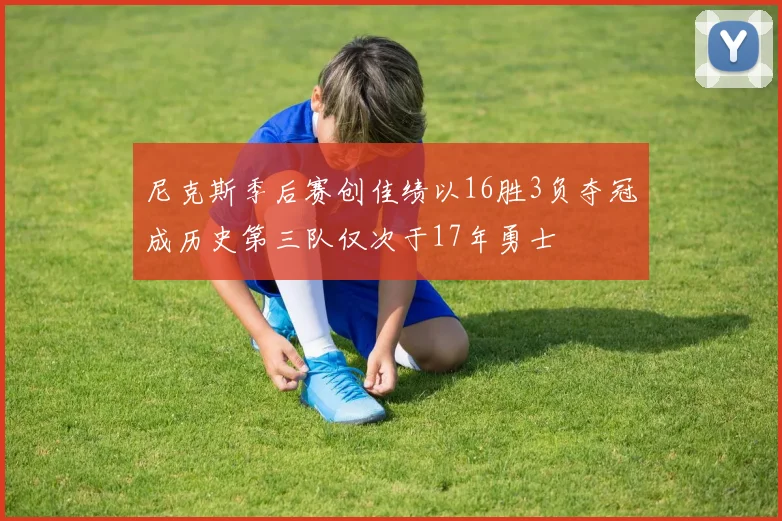 尼克斯季后赛创佳绩以16胜3负夺冠成历史第三队仅次于17年勇士