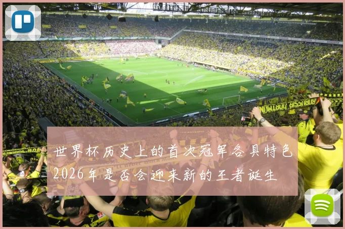 世界杯历史上的首次冠军各具特色2026年是否会迎来新的王者诞生