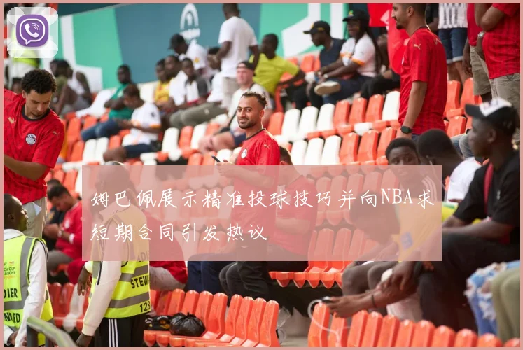 姆巴佩展示精准投球技巧并向NBA求短期合同引发热议