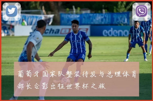 葡萄牙国家队整装待发与总理体育部长合影出征世界杯之旅