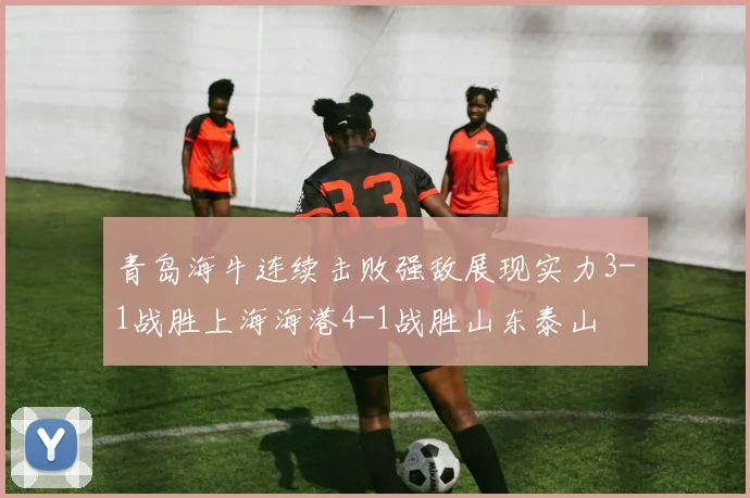 青岛海牛连续击败强敌展现实力3-1战胜上海海港4-1战胜山东泰山