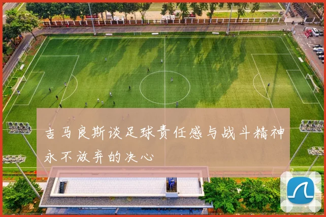 吉马良斯谈足球责任感与战斗精神永不放弃的决心