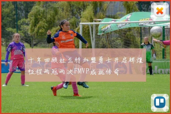 十年回顾杜兰特加盟勇士开启辉煌征程两冠两次FMVP成就传奇