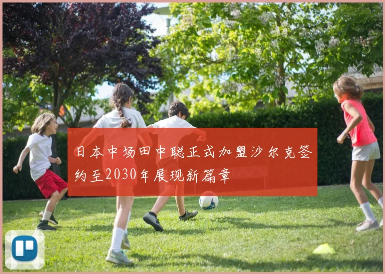 日本中场田中聪正式加盟沙尔克签约至2030年展现新篇章