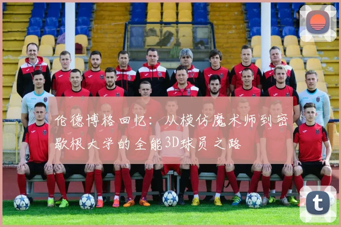 伦德博格回忆：从模仿魔术师到密歇根大学的全能3D球员之路