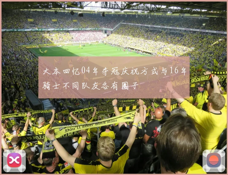 大本回忆04年夺冠庆祝方式与16年骑士不同队友各有圈子