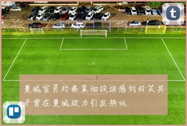 曼城官员对弗莱彻投诉感到好笑其子曾在曼城效力引发热议
