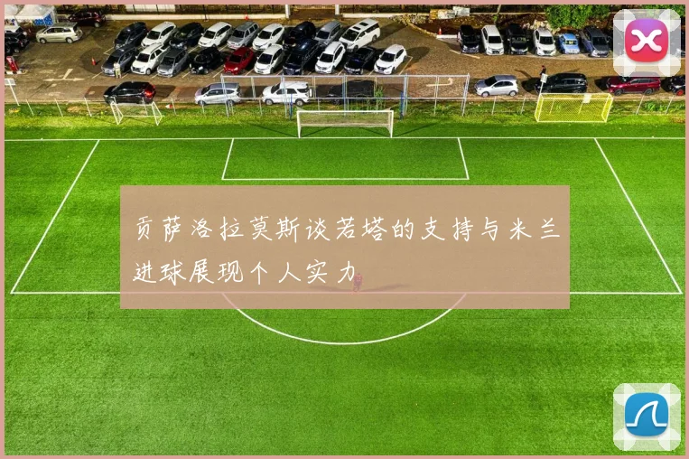贡萨洛拉莫斯谈若塔的支持与米兰进球展现个人实力